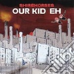 Shirehorses - Our Kid Eh