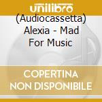 (Audiocassetta) Alexia - Mad For Music cd musicale di ALEXIA