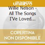 Willie Nelson - All The Songs I'Ve Loved Before cd musicale di Willie Nelson