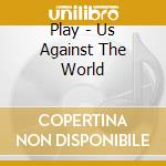 Play - Us Against The World cd musicale di PLAY
