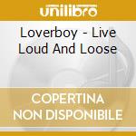 Loverboy - Live Loud And Loose cd musicale di Loverboy