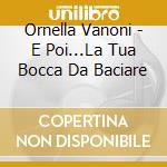 Ornella Vanoni - E Poi...La Tua Bocca Da Baciare cd