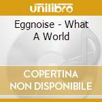 Eggnoise - What A World cd