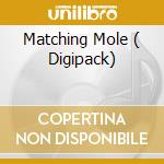 Matching Mole ( Digipack) cd