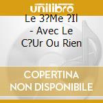 Le 3?Me ?Il - Avec Le C?Ur Ou Rien cd