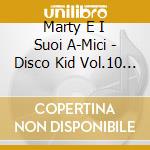 Marty E I Suoi A-Mici - Disco Kid Vol.10 - Teen Toons cd musicale di ARTISTI VARI
