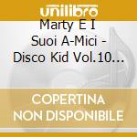 Marty E I Suoi A-Mici - Disco Kid Vol.10 - Teen Toons cd