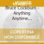 Bruce Cockburn - Anything Anytime Anywhere: Singles 1979-2002 cd musicale di Bruce Cockburn