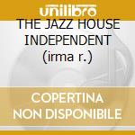 THE JAZZ HOUSE INDEPENDENT (irma r.) cd
