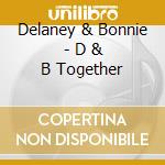 Delaney & Bonnie - D & B Together cd musicale di Delaney & bonnie