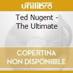 Ted Nugent - The Ultimate cd musicale di Ted Nugent