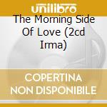 The Morning Side Of Love (2cd Irma) cd