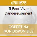 Il Faut Vivre Dangereusement cd