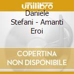 Daniele Stefani - Amanti Eroi cd