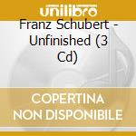 Franz Schubert - Unfinished (3 Cd) cd musicale di Franz Schubert