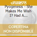 Pyogenesis - She Makes Me Wish I? Had A Gun Digi cd