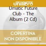Umatic Future Club - The Album (2 Cd)