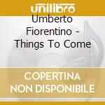 Umberto Fiorentino - Things To Come cd