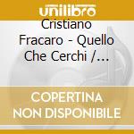 Cristiano Fracaro - Quello Che Cerchi / O.S.T. cd musicale di Cristiano Fracaro (Ost)