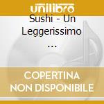 Sushi - Un Leggerissimo ... cd musicale di Sushi
