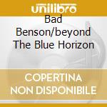 Bad Benson/beyond The Blue Horizon cd musicale di George Benson