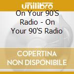 On Your 90'S Radio - On Your 90'S Radio cd musicale di On your '90's radio