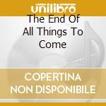 The End Of All Things To Come cd