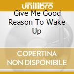 Give Me Good Reason To Wake Up cd musicale di Connection Montel