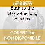 Back to the 80's 2-the long versions- cd