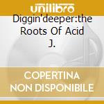 Diggin'deeper:the Roots Of Acid J. cd