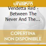 Vendetta Red - Between The Never And The Now cd
