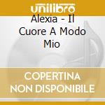 Alexia - Il Cuore A Modo Mio cd musicale di Alexia