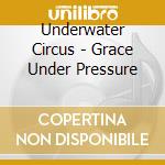 Underwater Circus - Grace Under Pressure cd