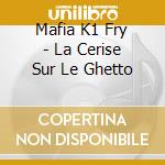 Mafia K1 Fry - La Cerise Sur Le Ghetto cd musicale di Mafia K1 Fry