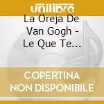 La Oreja De Van Gogh - Le Que Te Conte Mientras cd musicale di OREJA DE VAN GOGH