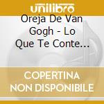 Oreja De Van Gogh - Lo Que Te Conte Mientras Te Haciasla Dor cd