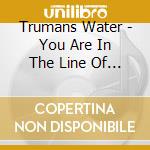 Trumans Water - You Are In The Line Of Fire And They Are cd musicale di Water Trumans