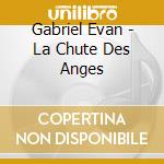 Gabriel Evan - La Chute Des Anges cd musicale di Gabriel Evan