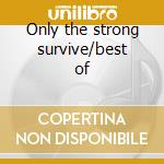 Only the strong survive/best of cd