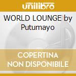 WORLD LOUNGE by Putumayo cd