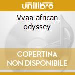Vvaa african odyssey cd musicale di Odyssey African
