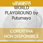 WORLD PLAYGROUND by Putumayo cd musicale di Playground World