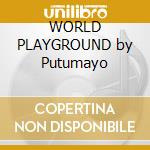WORLD PLAYGROUND by Putumayo cd