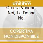 Ornella Vanoni - Noi, Le Donne Noi cd musicale di Ornella Vanoni