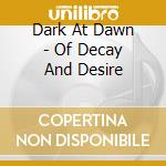 Dark At Dawn - Of Decay And Desire cd