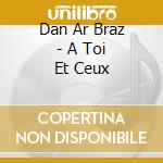 Dan Ar Braz - A Toi Et Ceux cd musicale di Dan Ar Braz