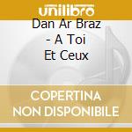 Dan Ar Braz - A Toi Et Ceux cd