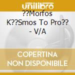 ??Morfos K??Smos To Pro?? - V/A cd