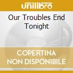 Our Troubles End Tonight cd