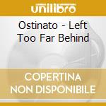 Ostinato - Left Too Far Behind cd musicale di OSTINATO